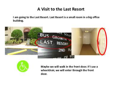 A Visit to the Last Resort I am going to the Last Resort. Last Resort is a small room in a big office building. Maybe we will walk in the front door. If I use a wheelchair, we will enter through the front