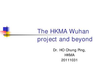 The HKMA Wuhan project and beyond Dr. HO Chung Ping, HKMA[removed]