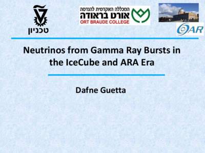 ‫טכניון‬  Neutrinos from Gamma Ray Bursts in the IceCube and ARA Era Dafne Guetta