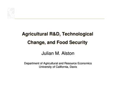 Agricultural R&D, Technological Change, and Food Security Julian M. Alston Department of Agricultural and Resource Economics University of California, Davis