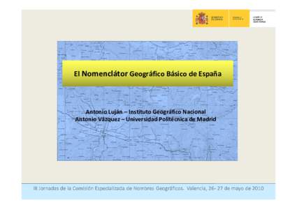 El Nomenclátor Geográfico Básico de España  Antonio Luján – Instituto Geográfico Nacional Antonio Vázquez – Universidad Politécnica de Madrid  NOMENCLÁTOR GEOGRÁFICO BÁSICO DE ESPAÑA