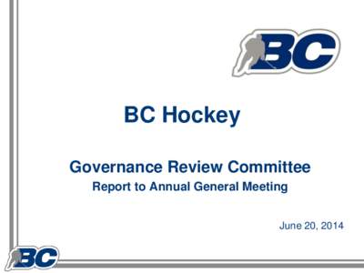 BC Hockey Governance Review Committee Report to Annual General Meeting June 20, 2014  Key Purpose of Governance Review