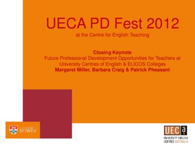 UECA PD Fest 2012 at the Centre for English Teaching Closing Keynote Future Professional Development Opportunities for Teachers at University Centres of English & ELICOS Colleges