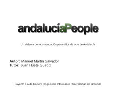 Un sistema de recomendación para sitios de ocio de Andalucía  Autor: Manuel Martín Salvador Tutor: Juan Huete Guadix  Proyecto Fin de Carrera | Ingeniería Informática | Universidad de Granada