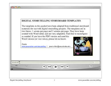 DIGITAL STORYTELLING STORYBOARD TEMPLATES The templates in this packet have been adapted from traditional storyboard materials for use with digital storytelling projects. The templates are in two forms: 1 screen per page