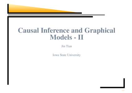 Causal Inference and Graphical Models - II Jin Tian Iowa State University  – p.1