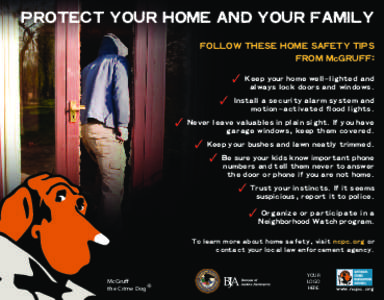 PROTECT YOUR HOME AND YOUR FAMILY FOLLOW THESE HOME SAFETY TIPS FROM McGRUFF: ✓ Keep your home well–lighted and always lock doors and windows. ✓ Install a security alarm system and