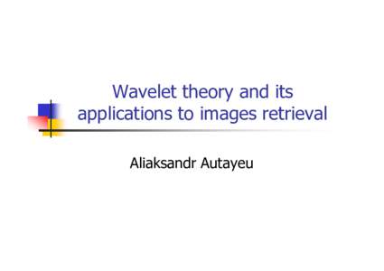 Wavelet theory and its applications to images retrieval Aliaksandr Autayeu Retrieval problem 