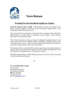 News Release Training for decentralized employees begins IQALUIT, Nunavut (June 22, [removed]Eight Pond Inlet residents are in Iqaluit for onthe-job training preparing for positions in the decentralized regional office of