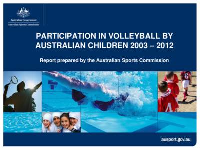 PARTICIPATION IN VOLLEYBALL BY AUSTRALIAN CHILDREN 2003 – 2012 Report prepared by the Australian Sports Commission Participation Data for Australian Children 5-14 Year Olds