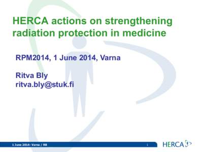 HERCA actions on strengthening radiation protection in medicine RPM2014, 1 June 2014, Varna Ritva Bly [removed]