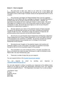 Annex C – How to respond 1. We would like to hear your views on our vision for a Land Rights and Responsibilities Policy and the proposals we have set out for a Land Reform Bill. This paper covers a wide range of compl