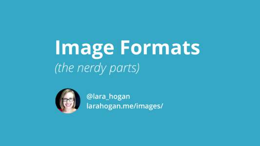 Image Formats (the nerdy parts) @lara_hogan larahogan.me/images/