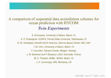 A comparison of sequential data assimilation schemes for ocean prediction with HYCOM Twin Experiments A. Srinivasan, University of Miami, Miami, FL E. P. Chassignet, COAPS, Florida State University, Tallahassee, FL