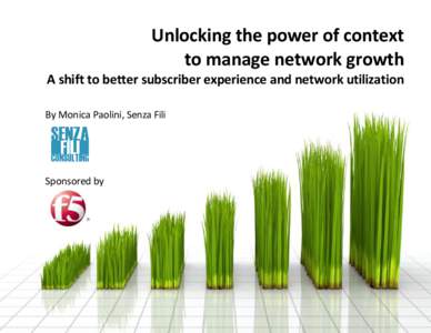 Unlocking the power of context to manage network growth A shift to better subscriber experience and network utilization By Monica Paolini, Senza Fili  Sponsored by