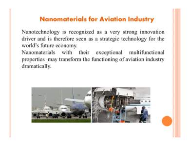 Nanomaterials for Aviation Industry Nanotechnology is recognized as a very strong innovation driver and is therefore seen as a strategic technology for the world’s future economy. Nanomaterials with their exceptional m