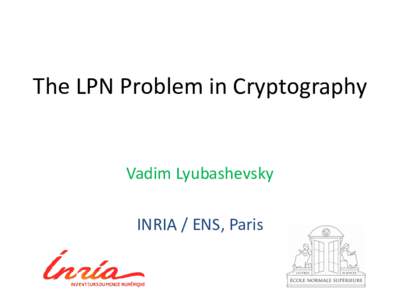 The LPN Problem in Cryptography  Vadim Lyubashevsky INRIA / ENS, Paris