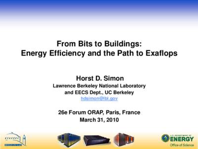 From Bits to Buildings: Energy Efficiency and the Path to Exaflops Horst D. Simon Lawrence Berkeley National Laboratory and EECS Dept., UC Berkeley 