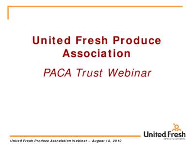 United Fresh Produce Association PACA Trust Webinar United Fresh Produce Association Webinar – August 18, 2010
