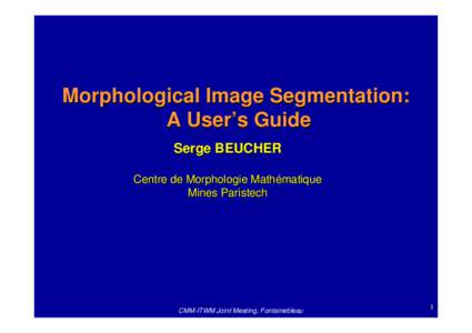 Morphological Image Segmentation: A User’s Guide Serge BEUCHER Centre de Morphologie Mathématique Mines Paristech