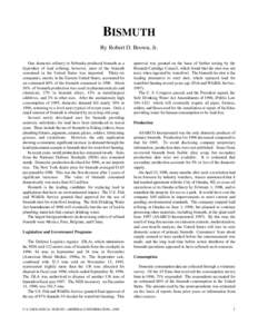 BISMUTH By Robert D. Brown, Jr. One domestic refinery in Nebraska produced bismuth as a byproduct of lead refining; however, most of the bismuth consumed in the United States was imported. Thirty-six companies, mostly in