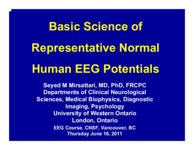 Basic Science of Representative Normal Human EEG Potentials Seyed M Mirsattari, MD, PhD, FRCPC Departments of Clinical Neurological Sciences, Medical Biophysics, Diagnostic