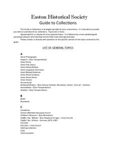 Easton Historical Society Guide	
  to	
  Collections	
     This	
  Guide	
  to	
  Collections	
  is	
  arranged	
  topically	
  for	
  your	
  convenience.	
  	
  It	
  is	
  intended	
  to	
  provide	