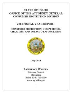 STATE OF IDAHO OFFICE OF THE ATTORNEY GENERAL CONSUMER PROTECTION DIVISION 2014 FISCAL YEAR REPORT CONSUMER PROTECTION, COMPETITION,