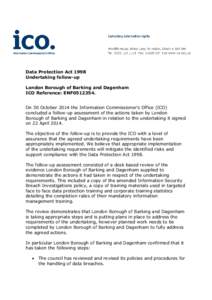 Data Protection Act 1998 Undertaking follow-up London Borough of Barking and Dagenham ICO Reference: ENF0512354. On 30 October 2014 the Information Commissioner’s Office (ICO) concluded a follow-up assessment of the ac