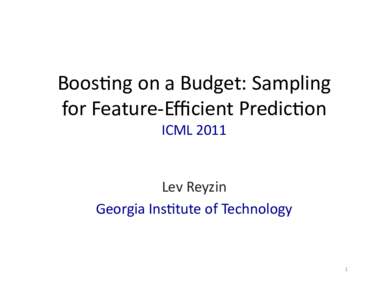 Boos$ng	
  on	
  a	
  Budget:	
  Sampling	
   for	
  Feature-­‐Eﬃcient	
  Predic$on	
  	
   ICML	
  2011	
   Lev	
  Reyzin	
   Georgia	
  Ins$tute	
  of	
  Technology	
  