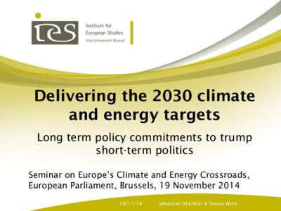 Delivering the 2030 climate and energy targets Long term policy commitments to trump short-term politics Seminar on Europe’s Climate and Energy Crossroads, European Parliament, Brussels, 19 November 2014