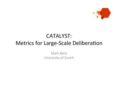 CATALYST:( Metrics(for(Large4Scale(Delibera8on( Mark(Klein( University(of(Zurich(  Who$is$CATALYST?$