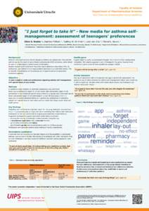 Faculty of Science Department of Pharmaceutical Sciences http://www.uu.nl/science/pharmacoepidemiology “I just forget to take it” - New media for asthma selfmanagement: assessment of teenagers’ preferences Ellen S.