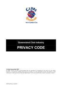 Queensland Club Industry  PRIVACY CODE © Clubs Queensland 2001 All rights reserved. No part of this document may be reproduced or transmitted in any form or by any means,