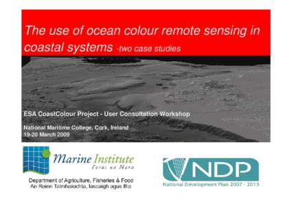 The use of ocean colour remote sensing in coastal systems -two case studies ESA CoastColour Project - User Consultation Workshop National Maritime College, Cork, IrelandMarch 2009
