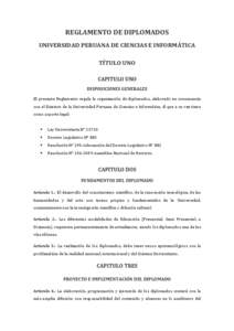 REGLAMENTO DE DIPLOMADOS UNIVERSIDAD PERUANA DE CIENCIAS E INFORMÁTICA TÍTULO UNO CAPITULO UNO DISPOSICIONES GENERALES El presente Reglamento regula la organización de diplomados, elaborado en consonancia