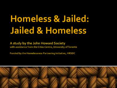 Based on a study by the John Howard Society with assistance from the Cities Centre, University of Toronto  Presentation to the Social Services Committee of Toronto City Counsel, November 9, 2010