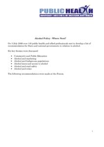 Alcohol Policy - Where Next? On 3 July 2008 over 140 public health and allied professionals met to develop a list of recommendation for State and national governments in relation to alcohol. Six key themes were discussed