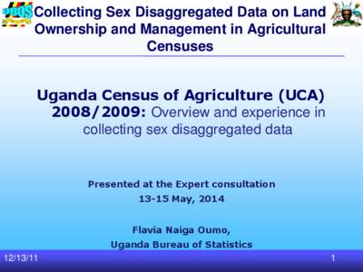 Collecting Sex Disaggregated Data on Land Ownership and Management in Agricultural Censuses Uganda Census of Agriculture (UCA[removed]: Overview and experience in collecting sex disaggregated data