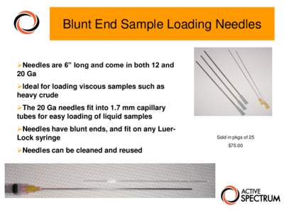 Blunt End Sample Loading Needles Needles are 6” long and come in both 12 and 20 Ga Ideal for loading viscous samples such as heavy crude The 20 Ga needles fit into 1.7 mm capillary