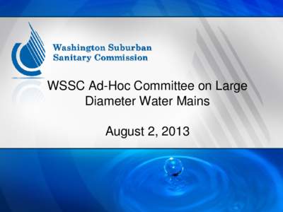 WSSC Ad-Hoc Committee on Large Diameter Water Mains August 2, 2013 Purpose: To Gain an Understanding of