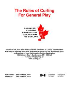 The Rules of Curling For General Play Copies of the Rule Book which includes The Rules of Curling for Officiated Play may be obtained from your provincial/territorial curling association, your curling club, or from the C