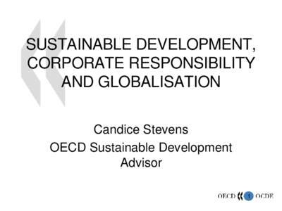 SUSTAINABLE DEVELOPMENT,  CORPORATE RESPONSIBILITY  AND GLOBALISATION Candice Stevens OECD Sustainable Development  Advisor