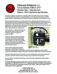 Mereen-Johnson LLC  Service Bulletin #GRS[removed]Machine Type - Gang Rip Saw Subject - Mist Lubrication Specifications Your Mereen-Johnson Gang Rip Saw is equipped with a mist oil lubrication system. A properly