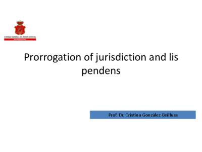 Prorrogation of jurisdiction and lis pendens Prof. Dr. Cristina González Beilfuss  Prorrogation