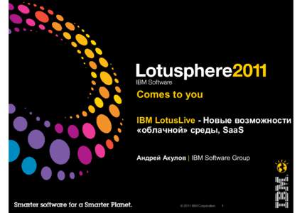 Comes to you IBM LotusLive - Новые возможности «облачной» среды, SaaS Андрей Акулов | IBM Software Group  © 2011 IBM Corporation