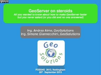 GeoServer on steroids All you wanted to know about how to make GeoServer faster but you never asked (or you did and no one answered) Ing. Andrea Aime, GeoSolutions Ing. Simone Giannecchini, GeoSolutions
