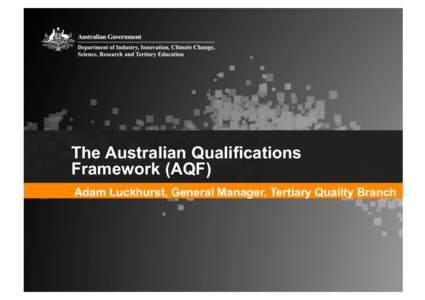 The Australian Qualifications Framework (AQF) Adam Luckhurst, General Manager, Tertiary Quality Branch Meeting Australia’s skills needs Australian Government reform focused on: