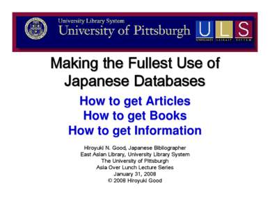 Making the Fullest Use of Japanese Databases How to get Articles How to get Books How to get Information Hiroyuki N. Good, Japanese Bibliographer