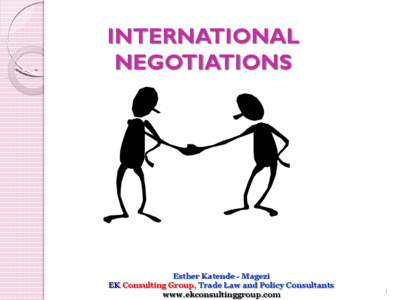 INTERNATIONAL NEGOTIATIONS Esther Katende - Magezi EK Consulting Group, Trade Law and Policy Consultants www.ekconsultinggroup.com